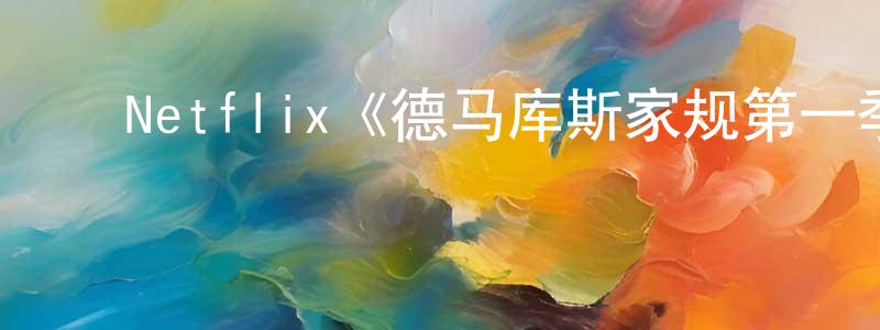 陈天陆发布Netflix《德马库斯家规第一季》迅雷下载/在线观看/百度云-选秀/综艺-美剧天堂